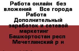 Работа онлайн, без вложений. - Все города Работа » Дополнительный заработок и сетевой маркетинг   . Башкортостан респ.,Мечетлинский р-н